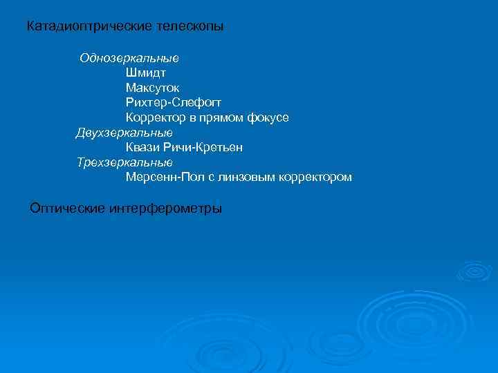 Катадиоптрические телескопы Однозеркальные Шмидт Максуток Рихтер-Слефогт Корректор в прямом фокусе Двухзеркальные Квази Ричи-Кретьен Трехзеркальные