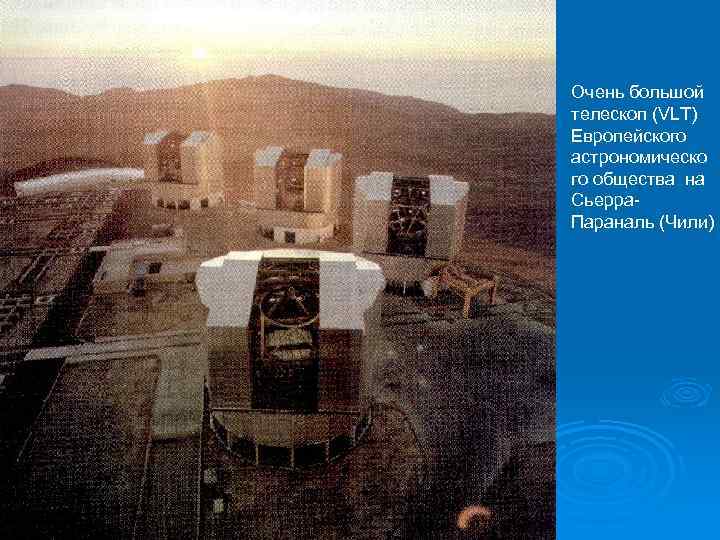 Очень большой телескоп (VLT) Европейского астрономическо го общества на Сьерра. Параналь (Чили) 