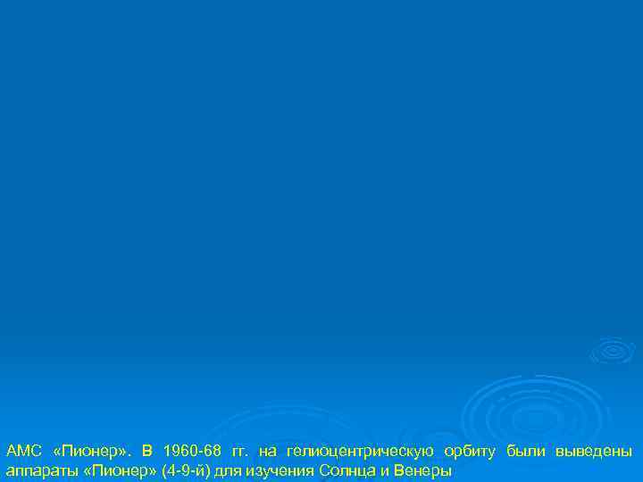 АМС «Пионер» . В 1960 -68 гг. на гелиоцентрическую орбиту были выведены аппараты «Пионер»