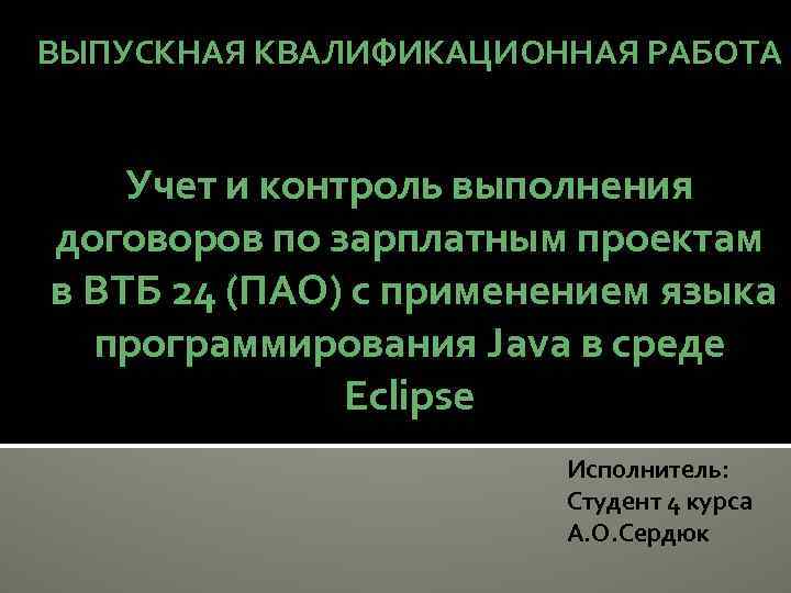 ВЫПУСКНАЯ КВАЛИФИКАЦИОННАЯ РАБОТА Учет и контроль выполнения договоров по зарплатным проектам в ВТБ 24