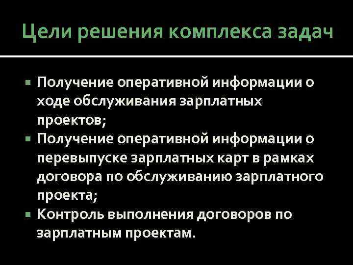 Цели решения комплекса задач Получение оперативной информации о ходе обслуживания зарплатных проектов; Получение оперативной