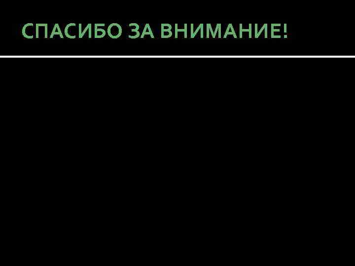 СПАСИБО ЗА ВНИМАНИЕ! 