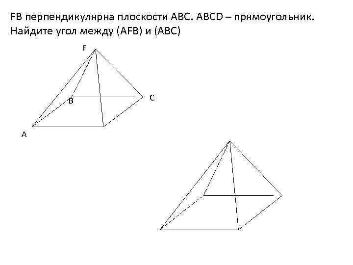 FB перпендикулярна плоскости АВС. ABCD – прямоугольник. Найдите угол между (AFB) и (АВС) F