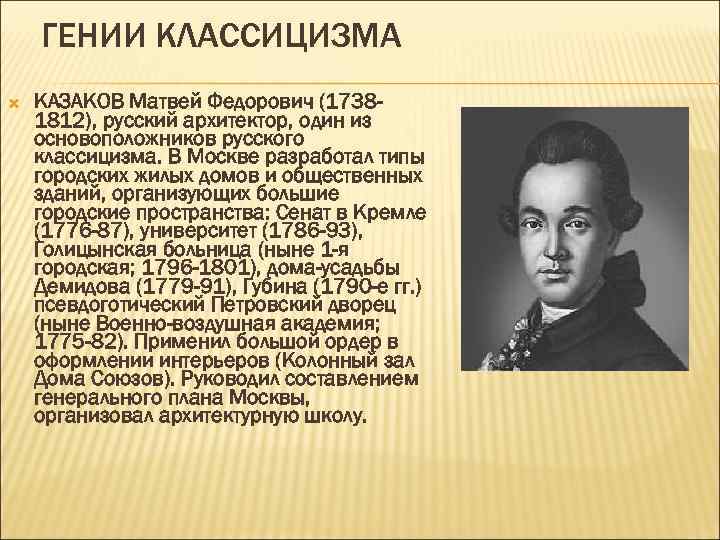 ГЕНИИ КЛАССИЦИЗМА КАЗАКОВ Матвей Федорович (17381812), русский архитектор, один из основоположников русского классицизма. В