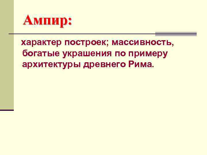 Ампир: характер построек; массивность, богатые украшения по примеру архитектуры древнего Рима. 