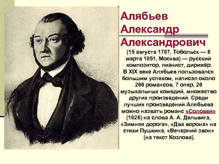 Алябьев Александрович (15 августа 1787, Тобольск — 6 марта 1851, Москва) — русский композитор,