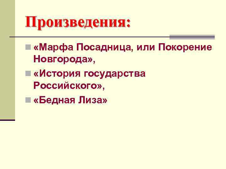 Произведения: n «Марфа Посадница, или Покорение Новгорода» , n «История государства Российского» , n