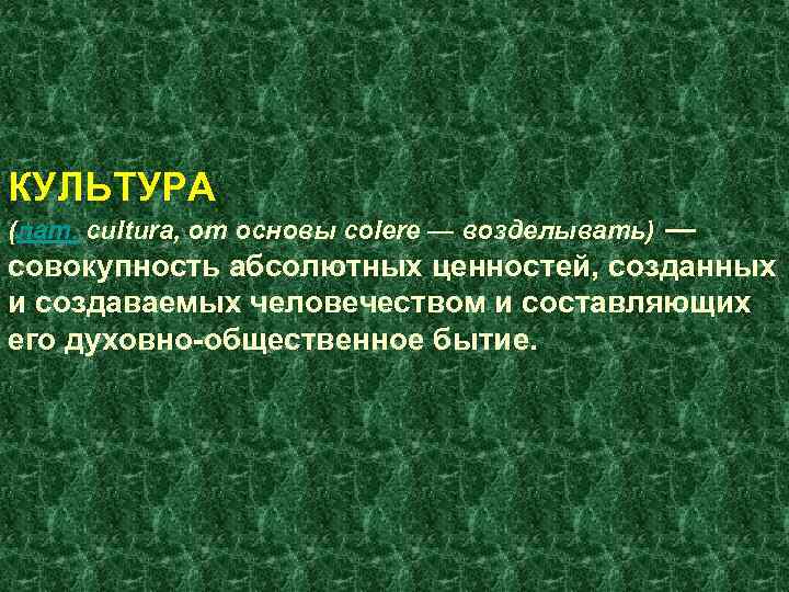КУЛЬТУРА (лат. cultura, от основы colere — возделывать) — совокупность абсолютных ценностей, созданных и