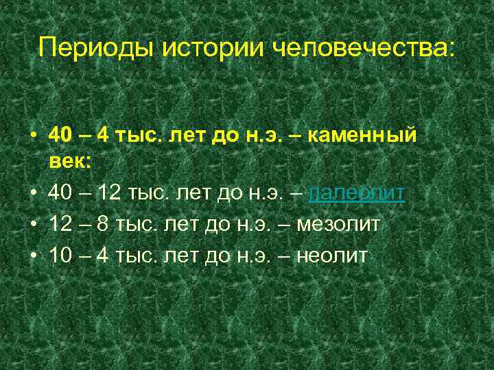 Периоды истории человечества: • 40 – 4 тыс. лет до н. э. – каменный