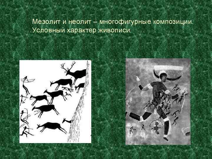 Мезолит и неолит – многофигурные композиции. Условный характер живописи. 