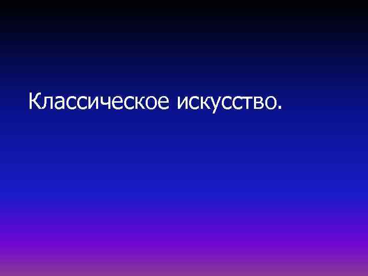 Классическое искусство. 