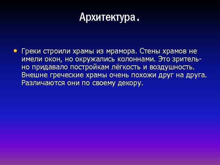 Архитектура. • Греки строили храмы из мрамора. Стены храмов не имели окон, но окружались