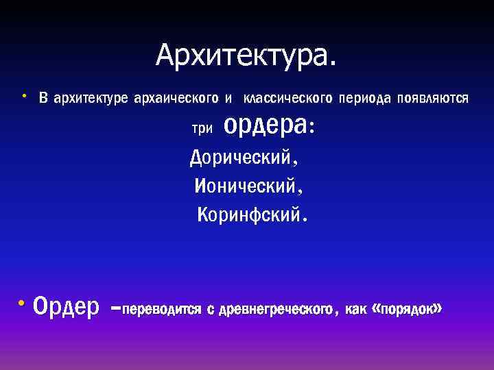 Архитектура. • В архитектуре архаического и классического периода появляются три ордера: Дорический, Ионический, Коринфский.