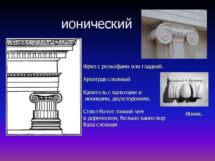ионический Фриз с рельефами или гладкий. Архитрав сложный Капитель с валютами и иониками, двухсторонняя.