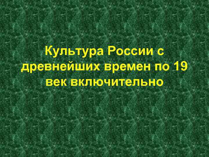 Культура России с древнейших времен по 19 век включительно 