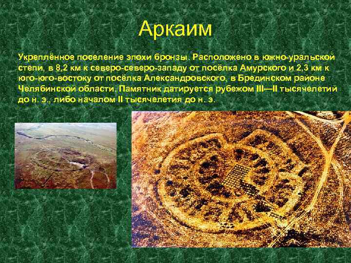 Аркаим Укреплённое поселение эпохи бронзы. Расположено в южно-уральской степи, в 8, 2 км к