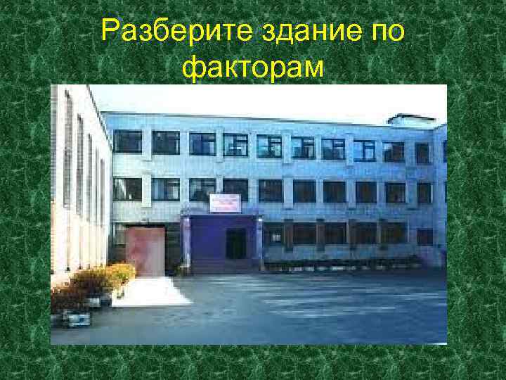 Разберите здание по факторам 