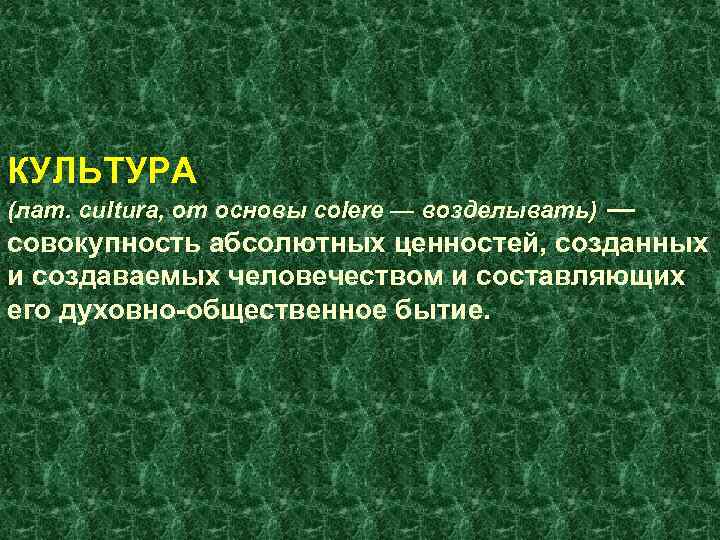 КУЛЬТУРА (лат. cultura, от основы colere — возделывать) — совокупность абсолютных ценностей, созданных и