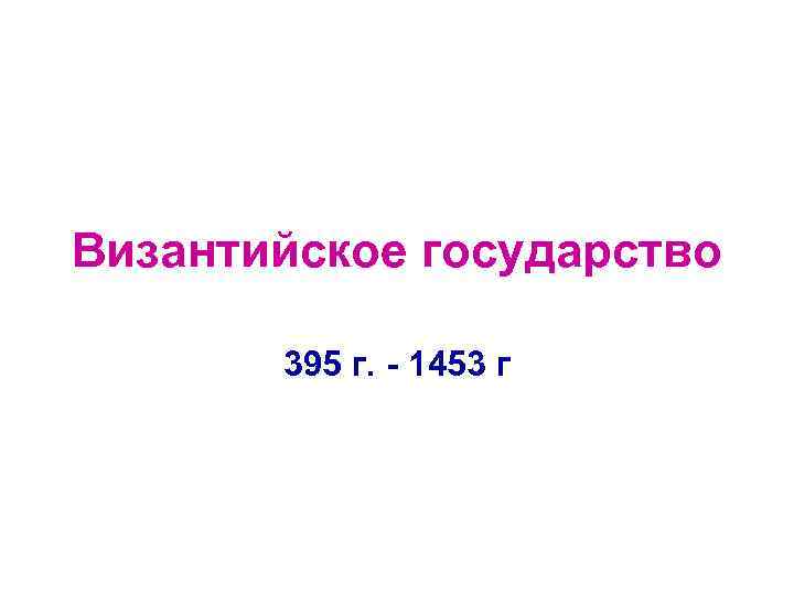 Византийское государство 395 г. - 1453 г 