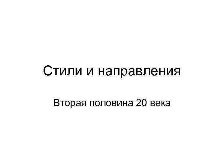 Стили и направления Вторая половина 20 века 