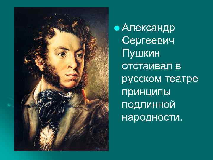 l Александр Сергеевич Пушкин отстаивал в русском театре принципы подлинной народности. 