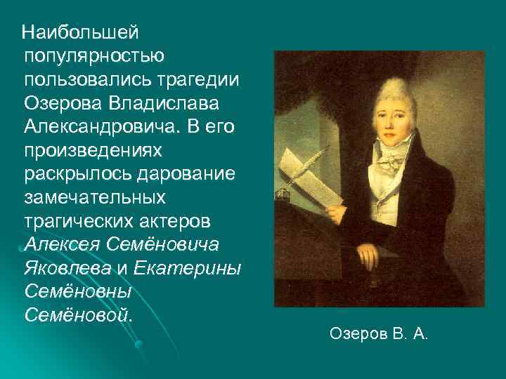  Наибольшей популярностью пользовались трагедии Озерова Владислава Александровича. В его произведениях раскрылось дарование замечательных