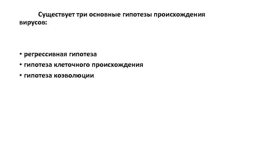Существует три основные гипотезы происхождения вирусов: • регрессивная гипотеза • гипотеза клеточного происхождения •