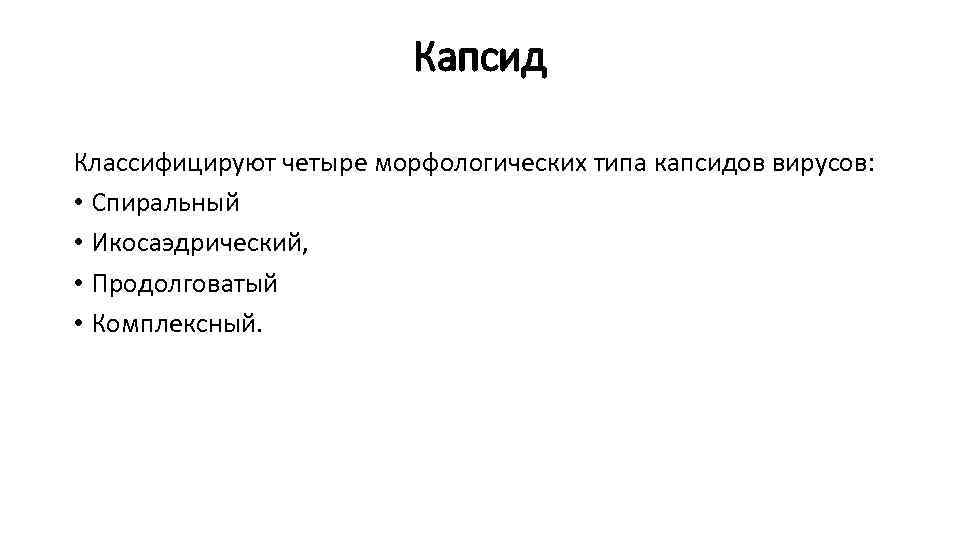 Капсид Классифицируют четыре морфологических типа капсидов вирусов: • Спиральный • Икосаэдрический, • Продолговатый •