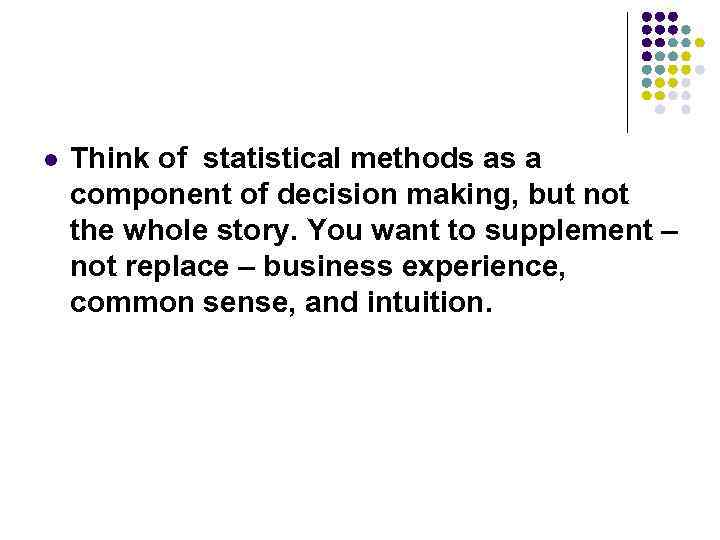l Think of statistical methods as a component of decision making, but not the
