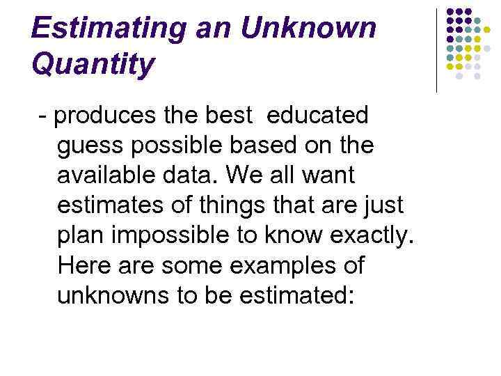 Estimating an Unknown Quantity - produces the best educated guess possible based on the