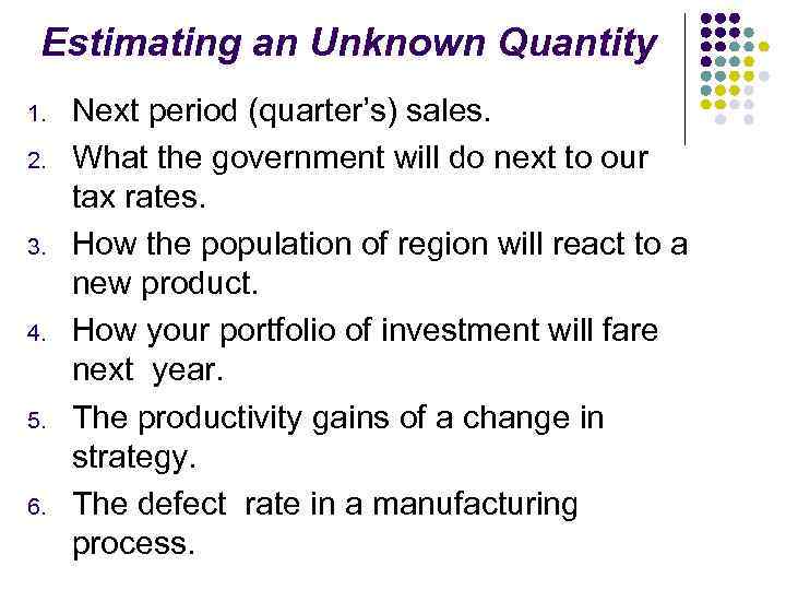 Estimating an Unknown Quantity 1. 2. 3. 4. 5. 6. Next period (quarter’s) sales.