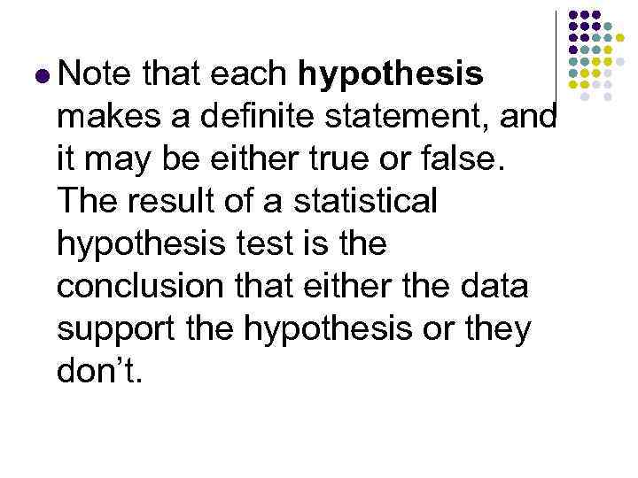 l Note that each hypothesis makes a definite statement, and it may be either
