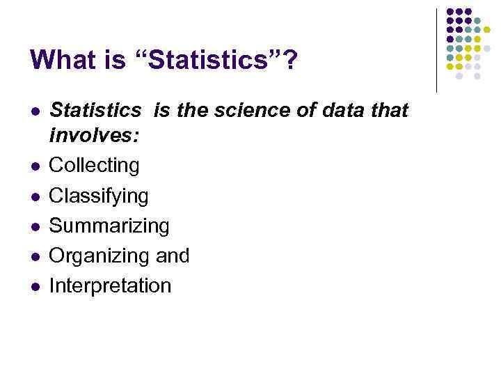 What is “Statistics”? l l l Statistics is the science of data that involves: