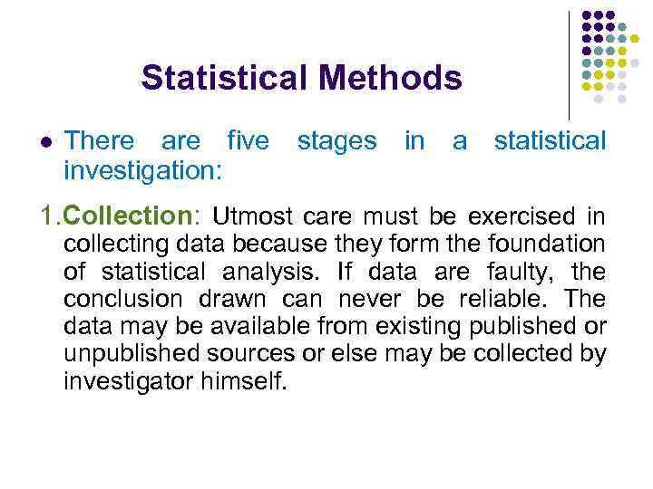 Statistical Methods l There are five stages in a statistical investigation: 1. Collection: Utmost