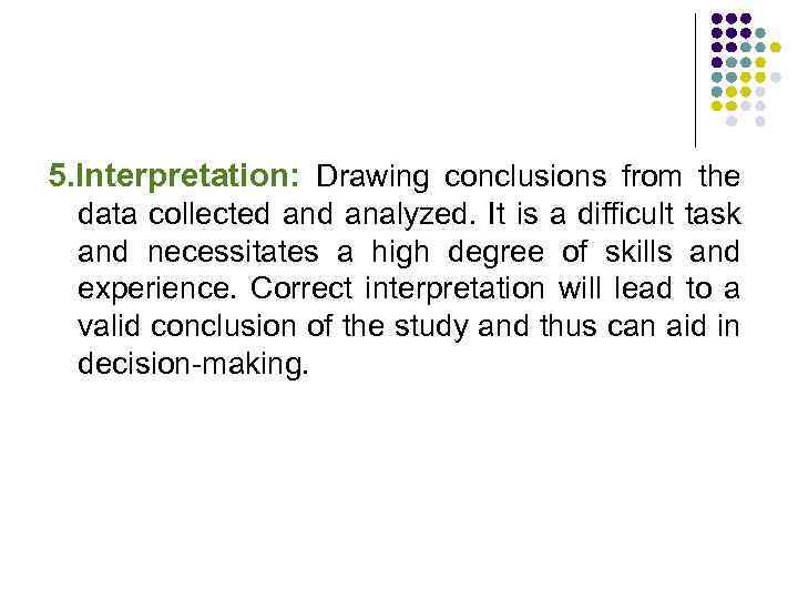 5. Interpretation: Drawing conclusions from the data collected analyzed. It is a difficult task