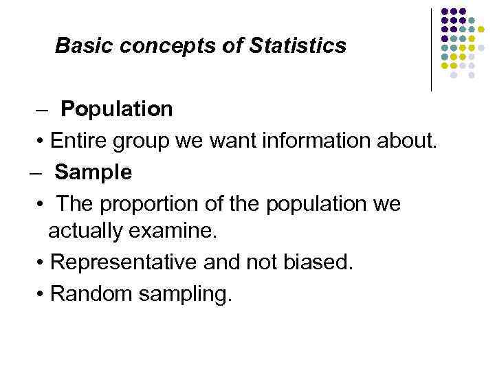 Basic concepts of Statistics – Population • Entire group we want information about. –
