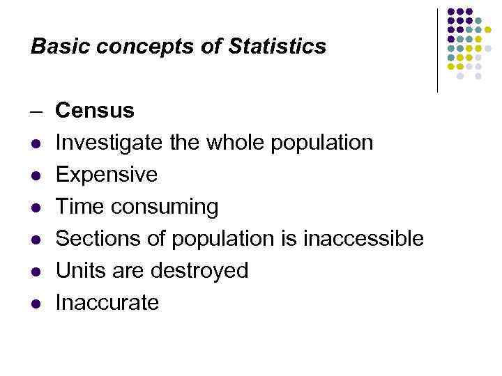 Basic concepts of Statistics – Census l Investigate the whole population l Expensive l