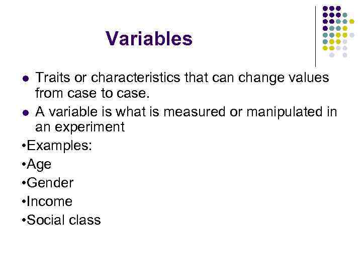 Variables Traits or characteristics that can change values from case to case. l A