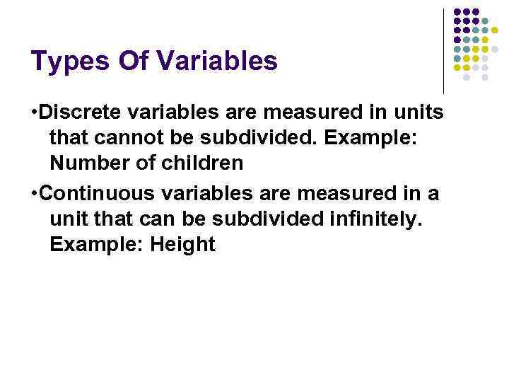 Types Of Variables • Discrete variables are measured in units that cannot be subdivided.