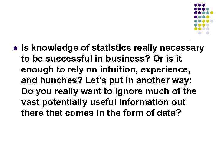 l Is knowledge of statistics really necessary to be successful in business? Or is