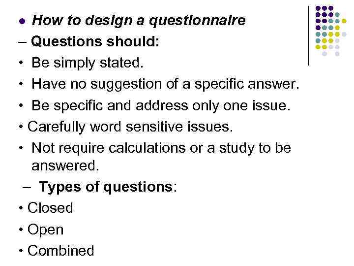 How to design a questionnaire – Questions should: • Be simply stated. • Have