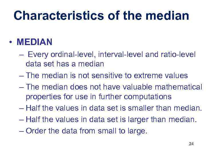 Characteristics of the median • MEDIAN – Every ordinal-level, interval-level and ratio-level data set
