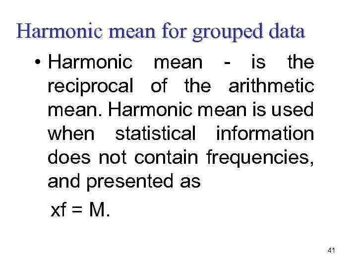 Harmonic mean for grouped data • Harmonic mean - is the reciprocal of the