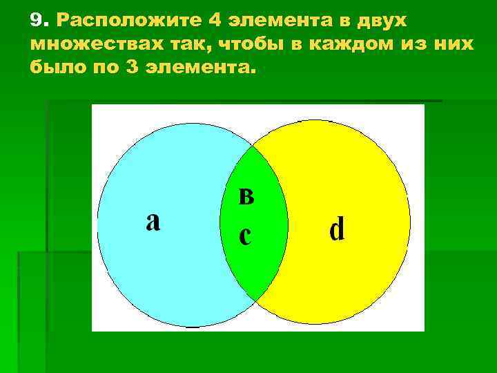 9. Расположите 4 элемента в двух множествах так, чтобы в каждом из них было