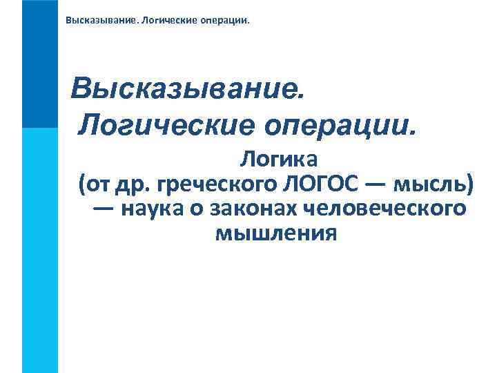 Высказывание. Логические операции. Логика (от др. греческого ЛОГОС — мысль) — наука о законах