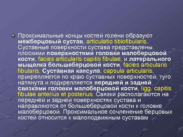 Проксимальные концы костей голени образуют межберцовый сустав, articulatio tibiofibularis. Суставные поверхности сустава представлены плоскими