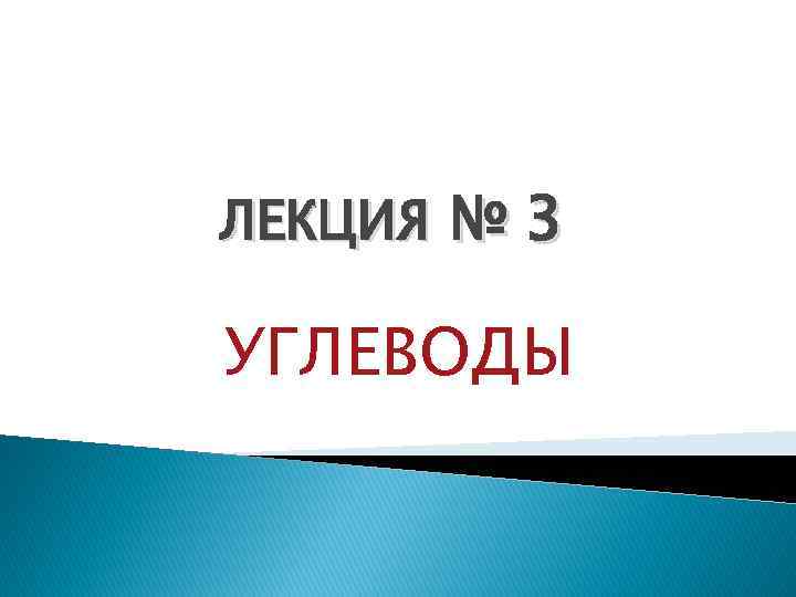 ЛЕКЦИЯ № 3 УГЛЕВОДЫ 