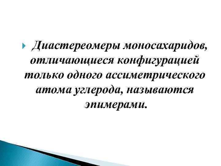 Диастереомеры моносахаридов, отличающиеся конфигурацией только одного ассиметрического атома углерода, называются эпимерами. 
