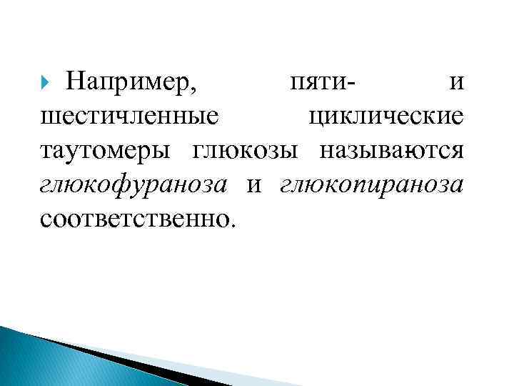 Например, пяти и шестичленные циклические таутомеры глюкозы называ тся ю глюкофураноза и глюкопираноза соответственно.