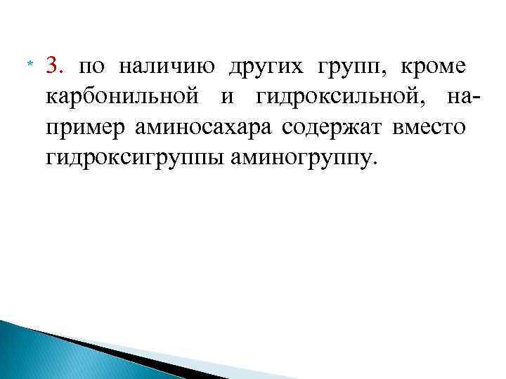 * 3. по наличию других групп, кроме карбонильной и гидроксильной, на пример аминосахара содержат